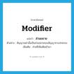 modifier แปลว่า?, คำศัพท์ภาษาอังกฤษ modifier แปลว่า ส่วนขยาย ประเภท N ตัวอย่าง สัญญาเหล่านั้นเป็นส่วนขยายของสัญญาทางปกครอง เพิ่มเติม ส่วนที่เพิ่มเติมเข้ามา หมวด N