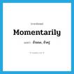 momentarily แปลว่า?, คำศัพท์ภาษาอังกฤษ momentarily แปลว่า ชั่วขณะ, ชั่วครู่ ประเภท ADV หมวด ADV