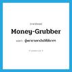 money-grubber แปลว่า?, คำศัพท์ภาษาอังกฤษ money-grubber แปลว่า ผู้พยายามหาเงินให้ได้มากๆ ประเภท N หมวด N