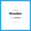 moniker แปลว่า?, คำศัพท์ภาษาอังกฤษ moniker แปลว่า ชื่อหรือชื่อเล่น ประเภท N หมวด N