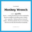 กุญแจเลื่อน ภาษาอังกฤษ?, คำศัพท์ภาษาอังกฤษ กุญแจเลื่อน แปลว่า monkey wrench ประเภท N ตัวอย่าง การเตรียมเครื่องมือซ่อมแซมรถจักรยานต้องมีเครื่องมือเอนกประสงค์ที่มีประแจหกเหลี่ยมขนาดต่างๆ ตัวต่อโซ่ -ไขควง, กุญแจเลื่อน -คีมล็อคขนาดเล็กสามารถพกพาได้ เพิ่มเติม เครื่องมือโลหะชนิดหนึ่ง มีส่วนประกอบสำหรับเลื่อนเพื่อปรับขนาดปากได้ ใช้สำหรับขันหรือคลายนอตเป็นต้น หมวด N