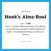 monk&#39;s alms-bowl แปลว่า?, คำศัพท์ภาษาอังกฤษ monk&#39;s alms-bowl แปลว่า บาตร ประเภท N ตัวอย่าง ภาพที่พระสงฆ์ถือบาตรออกไปในเวลาเช้า ไม่ได้ไปขออาหารอย่างที่ชาวต่างประเทศเข้าใจ ท่านไปโปรดสัตว์ต่างหาก เพิ่มเติม ภาชนะชนิดหนึ่งสำหรับภิกษุสามเณรใช้รับอาหารบิณฑบาต หมวด N