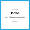 mono แปลว่า?, คำศัพท์ภาษาอังกฤษ mono แปลว่า คำเรียกสั้นๆ ของ monophonic ประเภท ADJ หมวด ADJ