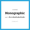 monographic แปลว่า?, คำศัพท์ภาษาอังกฤษ monographic แปลว่า เกี่ยวการเขียนเรื่องเพียงเรื่องเดียว ประเภท ADJ หมวด ADJ