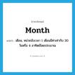 month แปลว่า?, คำศัพท์ภาษาอังกฤษ month แปลว่า เดือน, หน่วยนับเวลา 1 เดือนมีค่าเท่ากับ 30 วันหรือ 4 อาทิตย์โดยประมาณ ประเภท N หมวด N