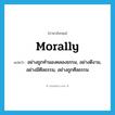 morally แปลว่า?, คำศัพท์ภาษาอังกฤษ morally แปลว่า อย่างถูกทำนองคลองธรรม, อย่างดีงาม, อย่างมีศีลธรรม, อย่างถูกศีลธรรม ประเภท ADV หมวด ADV