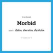 morbid แปลว่า?, คำศัพท์ภาษาอังกฤษ morbid แปลว่า เป็นโรค, เกิดจากโรค, เกี่ยวกับโรค ประเภท ADJ หมวด ADJ