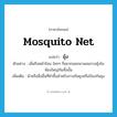 mosquito net แปลว่า?, คำศัพท์ภาษาอังกฤษ mosquito net แปลว่า มุ้ง ประเภท N ตัวอย่าง เมื่อถึงหน้าร้อน ใครๆ ก็อยากออกมานอนกางมุ้งในห้องใหญ่กันทั้งนั้น เพิ่มเติม ผ้าหรือสิ่งอื่นที่ทำขึ้นสำหรับกางกันยุงหรือป้องกันยุง หมวด N