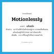 motionlessly แปลว่า?, คำศัพท์ภาษาอังกฤษ motionlessly แปลว่า แอ้งแม้ง ประเภท ADV ตัวอย่าง แถวบ้านมีตัวเงินตัวทองอยู่มาก เขาเคยเห็นมันนอนแอ้งแม้งอยู่ใกล้ปากซอย เพราะโดนรถทับ เพิ่มเติม อาการที่นิ่งอยู่กับที่เพราะหมดกำลัง หมวด ADV