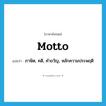 motto แปลว่า?, คำศัพท์ภาษาอังกฤษ motto แปลว่า ภาษิต, คติ, คำขวัญ, หลักความประพฤติ ประเภท N หมวด N