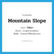 mountain slope แปลว่า?, คำศัพท์ภาษาอังกฤษ mountain slope แปลว่า ไหล่เขา ประเภท N ตัวอย่าง เขาปลูกบ้านบนไหล่เขา เพิ่มเติม ส่วนของเขาที่ถัดยอดเขาลงมา หมวด N