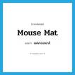 mouse mat แปลว่า?, คำศัพท์ภาษาอังกฤษ mouse mat แปลว่า แผ่นรองเมาส์ ประเภท N หมวด N