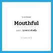 mouthful แปลว่า?, คำศัพท์ภาษาอังกฤษ mouthful แปลว่า (อาหาร) คำหนึ่ง ประเภท N หมวด N