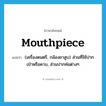 mouthpiece แปลว่า?, คำศัพท์ภาษาอังกฤษ mouthpiece แปลว่า (เครื่องดนตรี, กล้องยาสูบ) ส่วนที่ใช้ปากเป่าหรือคาบ, ส่วนปากท่อต่างๆ ประเภท N หมวด N