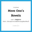 move one&#39;s bowels แปลว่า?, คำศัพท์ภาษาอังกฤษ move one&#39;s bowels แปลว่า ปวดอุจจาระ ประเภท V ตัวอย่าง เด็กปวดอุจจาระมากแต่ไม่กล้าบอกครูเพื่อขอไปห้องน้ำ หมวด V