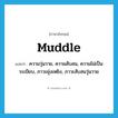 muddle แปลว่า?, คำศัพท์ภาษาอังกฤษ muddle แปลว่า ความวุ่นวาย, ความสับสน, ความไม่เป็นระเบียบ, ภาวะยุ่งเหยิง, ภาวะสับสนวุ่นวาย ประเภท N หมวด N