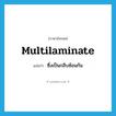 multilaminate แปลว่า?, คำศัพท์ภาษาอังกฤษ multilaminate แปลว่า ซึ่งเป็นกลีบซ้อนกัน ประเภท ADJ หมวด ADJ