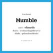 กล้อมแกล้ม ภาษาอังกฤษ?, คำศัพท์ภาษาอังกฤษ กล้อมแกล้ม แปลว่า mumble ประเภท V ตัวอย่าง เขากล้อมแกล้มพูดให้ผ่านๆ ไป เพิ่มเติม พูดอ้อมแอ้มพอให้ผ่านไป หมวด V