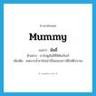 mummy แปลว่า?, คำศัพท์ภาษาอังกฤษ mummy แปลว่า มัมมี่ ประเภท N ตัวอย่าง เราไปดูมัมมี่ที่พิพิธภัณฑ์ เพิ่มเติม ศพอาบน้ำยากันเน่าเปื่อยของชาวอียิปต์โบราณ หมวด N