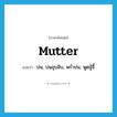 mutter แปลว่า?, คำศัพท์ภาษาอังกฤษ mutter แปลว่า บ่น, บ่นอุบอิบ, พร่ำบ่น, พูดจู้จี้ ประเภท VI หมวด VI