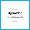 Myrmidon แปลว่า?, คำศัพท์ภาษาอังกฤษ Myrmidon แปลว่า กษัตริย์ในเทพนิยายกรีก ประเภท N หมวด N