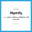 mystify แปลว่า?, คำศัพท์ภาษาอังกฤษ mystify แปลว่า ทำให้งง, ทำให้สับสน, ทำให้ไม่เข้าใจ, ทำให้ประหลาดใจ ประเภท VT หมวด VT