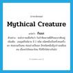 mythical creature แปลว่า?, คำศัพท์ภาษาอังกฤษ mythical creature แปลว่า กินนร ประเภท N ตัวอย่าง คนโบราณเชื่อกันว่า ในป่าหิมพานต์มีกินนรอาศัยอยู่ เพิ่มเติม อมนุษย์ในนิยาย มี 2 ชนิด ชนิดหนึ่งเป็นครึ่งคนครึ่งนก ท่อนบนเป็นคน ท่อนล่างเป็นนก อีกชนิดหนึ่งมีรูปร่างเหมือนคน เมื่อจะไปไหนมาไหน ก็ใส่ปีกใส่หางบินไป หมวด N