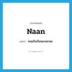 naan แปลว่า?, คำศัพท์ภาษาอังกฤษ naan แปลว่า ขนมปังก้อนแบนกลม ประเภท N หมวด N