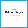 Nakhon Nayok แปลว่า?, คำศัพท์ภาษาอังกฤษ Nakhon Nayok แปลว่า จังหวัดนครนายก ประเภท N หมวด N