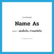 name as แปลว่า?, คำศัพท์ภาษาอังกฤษ name as แปลว่า แต่งตั้งเป็น, กำหนดให้เป็น ประเภท PHRV หมวด PHRV