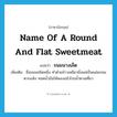 name of a round and flat sweetmeat แปลว่า?, คำศัพท์ภาษาอังกฤษ name of a round and flat sweetmeat แปลว่า ขนมนางเล็ด ประเภท N เพิ่มเติม ชื่อขนมชนิดหนึ่ง ทำด้วยข้าวเหนียวนึ่งแผ่เป็นแผ่นกลม ตากแห้ง ทอดน้ำมันให้พองแล้วโรยน้ำตาลเคี่ยว หมวด N