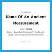 name of an ancient measurement แปลว่า?, คำศัพท์ภาษาอังกฤษ name of an ancient measurement แปลว่า ทะนาน ประเภท N ตัวอย่าง ฉันเคยเห็นย่าใช้ทะนานตวงข้าว ก่อนที่จะหุงข้าว เพิ่มเติม เครื่องตวงอย่างหนึ่งทำด้วยกะโหลกมะพร้าว หมวด N