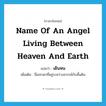 เดินหน ภาษาอังกฤษ?, คำศัพท์ภาษาอังกฤษ เดินหน แปลว่า name of an angel living between heaven and earth ประเภท N เพิ่มเติม ชื่อเทวดาที่อยู่ระหว่างสวรรค์กับพื้นดิน หมวด N