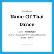 name of Thai dance แปลว่า?, คำศัพท์ภาษาอังกฤษ name of Thai dance แปลว่า กวางเดินดง ประเภท N ตัวอย่าง เพื่อนของฉันรำท่ากวางเดินดงได้สวยกว่าฉัน เพิ่มเติม ชื่อท่ารำ หมวด N