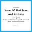 name of Thai tune and attitude แปลว่า?, คำศัพท์ภาษาอังกฤษ name of Thai tune and attitude แปลว่า ฉุยฉาย ประเภท N ตัวอย่าง วันอาทิตย์นี้จะมีการแสดงฉุยฉายที่โรงละครแห่งชาติ เพิ่มเติม ชื่อเพลงร้องและท่ารำชนิดหนึ่ง หมวด N