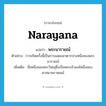 Narayana แปลว่า?, คำศัพท์ภาษาอังกฤษ Narayana แปลว่า พระนารายณ์ ประเภท N ตัวอย่าง การเกิดครั้งนี้เป็นการแสดงอวตารปางหนึ่งของพระนารายณ์ เพิ่มเติม ชื่อหนึ่งของพระวิษณุซึ่งเป็นพระเจ้าองค์หนึ่งของศาสนาพราหมณ์ หมวด N