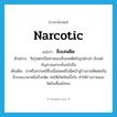 narcotic แปลว่า?, คำศัพท์ภาษาอังกฤษ narcotic แปลว่า สิ่งเสพติด ประเภท N ตัวอย่าง วัยรุ่นตกเป็นทาสของสิ่งเสพติดในรูปต่างๆ นับแต่กัญชาจนกระทั่งเฮโรอีน เพิ่มเติม ยาหรือสารเคมีซึ่งเมื่อเสพหรือฉีดเข้าสู่ร่างกายติดต่อกันชั่วระยะเวลาหนึ่งก็จะติด ก่อให้เกิดพิษเรื้อรัง ทำให้ร่างกายและจิตใจเสื่อมโทรม หมวด N