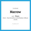 narrow แปลว่า?, คำศัพท์ภาษาอังกฤษ narrow แปลว่า ตีบแคบ ประเภท V ตัวอย่าง ถึงอย่างไรถนนก็จะขนานกันไปเป็นเส้นตรง ไม่ตีบแคบเข้าหากัน หมวด V