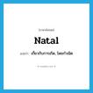 natal แปลว่า?, คำศัพท์ภาษาอังกฤษ natal แปลว่า เกี่ยวกับการเกิด, โดยกำเนิด ประเภท ADJ หมวด ADJ