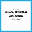 National Basketball Association แปลว่า?, คำศัพท์ภาษาอังกฤษ National Basketball Association แปลว่า เอ็นบีเอ ประเภท N หมวด N