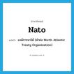 Nato แปลว่า?, คำศัพท์ภาษาอังกฤษ Nato แปลว่า องค์การนาโต้ (คำย่อ North Atlantic Treaty Organization) ประเภท ABBR หมวด ABBR