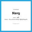 navy แปลว่า?, คำศัพท์ภาษาอังกฤษ navy แปลว่า นาวี ประเภท N ตัวอย่าง เรือบางลำของนาวีสหรัฐฯ มีผู้หญิงเป็นลูกเรือ หมวด N