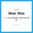 near miss แปลว่า?, คำศัพท์ภาษาอังกฤษ near miss แปลว่า สถานการณ์หวุดหวิด, เหตุร้ายเกือบจะเกิดขึ้น ประเภท N หมวด N