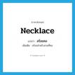 necklace แปลว่า?, คำศัพท์ภาษาอังกฤษ necklace แปลว่า สร้อยคอ ประเภท N เพิ่มเติม สร้อยสำหรับสวมที่คอ หมวด N