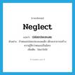 neglect แปลว่า?, คำศัพท์ภาษาอังกฤษ neglect แปลว่า ปล่อยปละละเลย ประเภท V ตัวอย่าง ถ้าพ่อแม่ปล่อยปละละเลยเด็ก เด็กจะสามารถสร้างความรู้สึกว่าตนเองเป็นอิสระ เพิ่มเติม ไม่เอาใจใส่ หมวด V