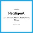 negligent แปลว่า?, คำศัพท์ภาษาอังกฤษ negligent แปลว่า โดยเผลอไป, ที่เชือนแช, ที่ไม่ใส่ใจ, ที่ละเลย, ที่เพิกเฉย ประเภท ADJ หมวด ADJ