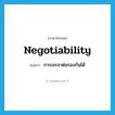 negotiability แปลว่า?, คำศัพท์ภาษาอังกฤษ negotiability แปลว่า การเจรจาต่อรองกันได้ ประเภท N หมวด N