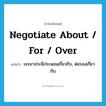 negotiate about / for / over แปลว่า?, คำศัพท์ภาษาอังกฤษ negotiate about / for / over แปลว่า เจรจาประนีประนอมเกี่ยวกับ, ต่อรองเกี่ยวกับ ประเภท PHRV หมวด PHRV