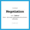 negotiation แปลว่า?, คำศัพท์ภาษาอังกฤษ negotiation แปลว่า ข้อต่อรอง ประเภท N ตัวอย่าง พนักงานหยุดงานเพื่อเป็นข้อต่อรองกับนายจ้างในการขอขึ้นเงินเดือน หมวด N