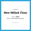 แป้งสด ภาษาอังกฤษ?, คำศัพท์ภาษาอังกฤษ แป้งสด แปลว่า new-milled flour ประเภท N เพิ่มเติม แป้งที่ทำขึ้นใช้ได้ทันที ไม่ต้องหมัก หมวด N